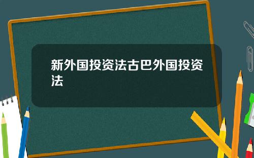新外国投资法古巴外国投资法