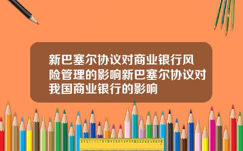 新巴塞尔协议对商业银行风险管理的影响新巴塞尔协议对我国商业银行的影响