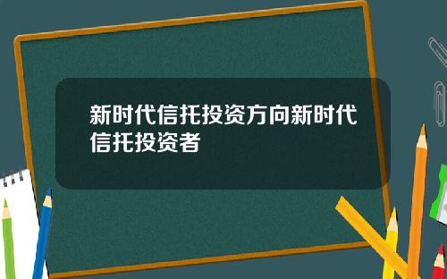 新时代信托投资方向新时代信托投资者