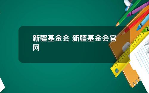 新疆基金会 新疆基金会官网