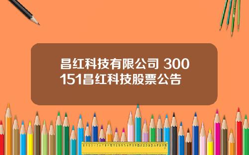 昌红科技有限公司 300151昌红科技股票公告