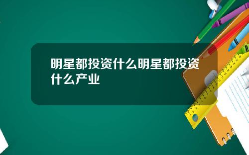 明星都投资什么明星都投资什么产业