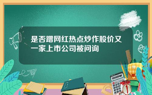 是否蹭网红热点炒作股价又一家上市公司被问询