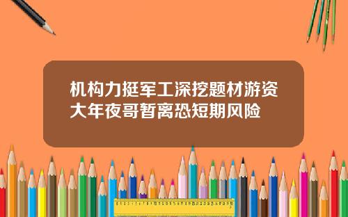 机构力挺军工深挖题材游资大年夜哥暂离恐短期风险
