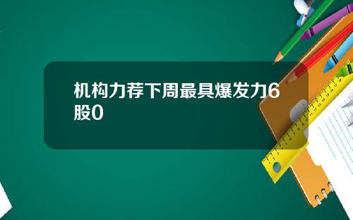 机构力荐下周最具爆发力6股0