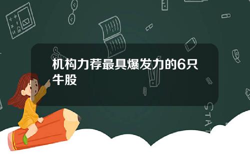 机构力荐最具爆发力的6只牛股