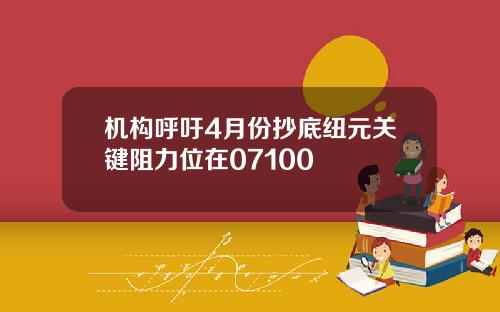 机构呼吁4月份抄底纽元关键阻力位在07100