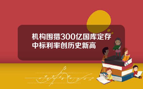 机构围猎300亿国库定存中标利率创历史新高