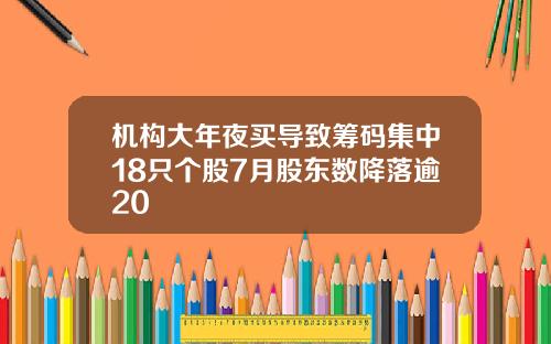 机构大年夜买导致筹码集中18只个股7月股东数降落逾20