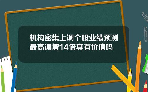 机构密集上调个股业绩预测最高调增14倍真有价值吗