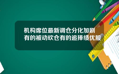 机构席位最新调仓分化加剧有的被动砍仓有的追捧绩优股