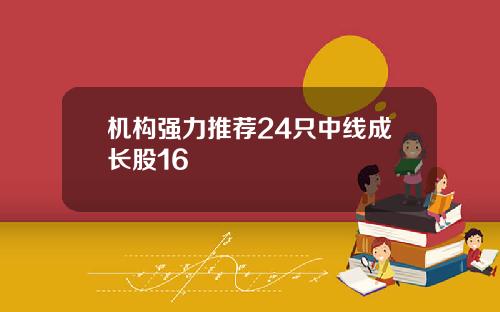 机构强力推荐24只中线成长股16