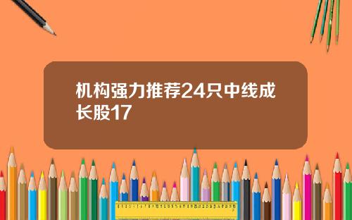 机构强力推荐24只中线成长股17