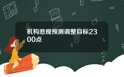机构悲观预测调整目标2300点