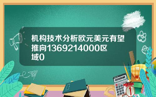 机构技术分析欧元美元有望推向1369214000区域0