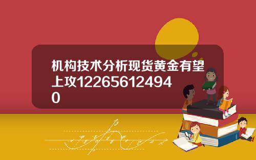 机构技术分析现货黄金有望上攻122656124940