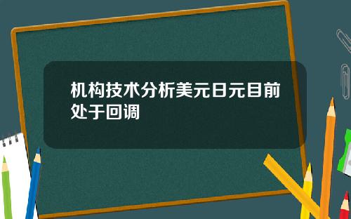机构技术分析美元日元目前处于回调