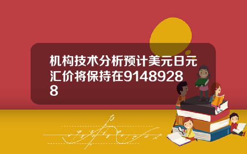 机构技术分析预计美元日元汇价将保持在91489288
