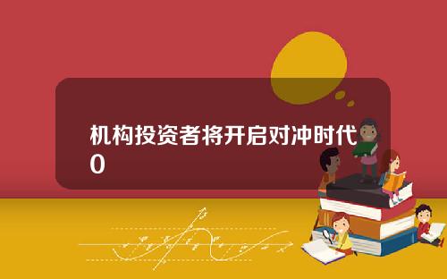 机构投资者将开启对冲时代0