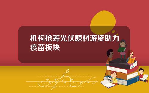 机构抢筹光伏题材游资助力疫苗板块