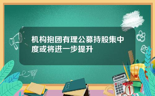 机构抱团有理公募持股集中度或将进一步提升