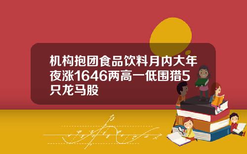 机构抱团食品饮料月内大年夜涨1646两高一低围猎5只龙马股