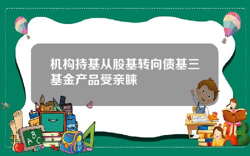机构持基从股基转向债基三基金产品受亲睐