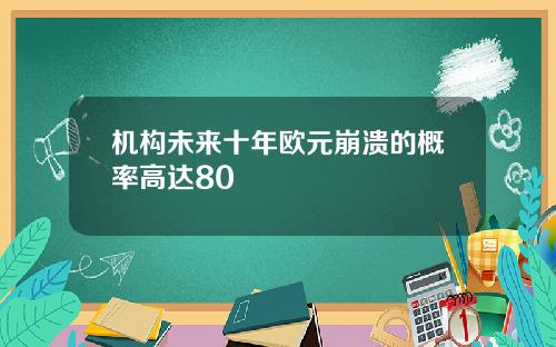 机构未来十年欧元崩溃的概率高达80