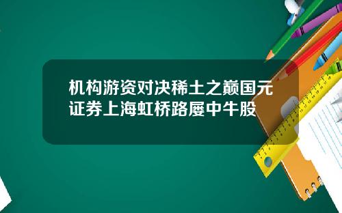 机构游资对决稀土之巅国元证券上海虹桥路屡中牛股