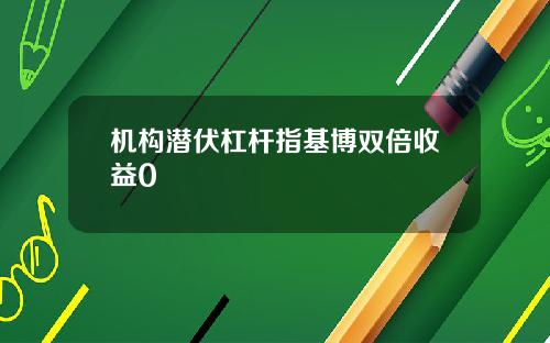 机构潜伏杠杆指基博双倍收益0