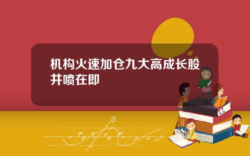 机构火速加仓九大高成长股井喷在即