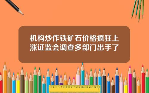 机构炒作铁矿石价格疯狂上涨证监会调查多部门出手了