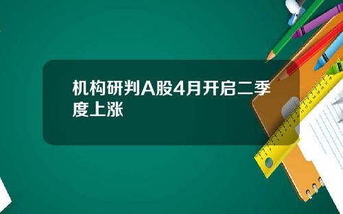 机构研判A股4月开启二季度上涨