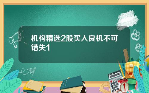 机构精选2股买入良机不可错失1