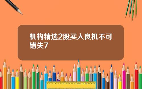 机构精选2股买入良机不可错失7