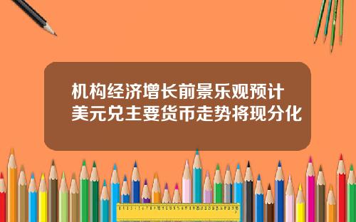 机构经济增长前景乐观预计美元兑主要货币走势将现分化