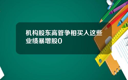 机构股东高管争相买入这些业绩暴增股0