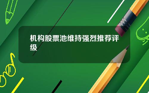机构股票池维持强烈推荐评级