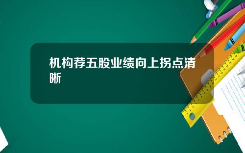 机构荐五股业绩向上拐点清晰