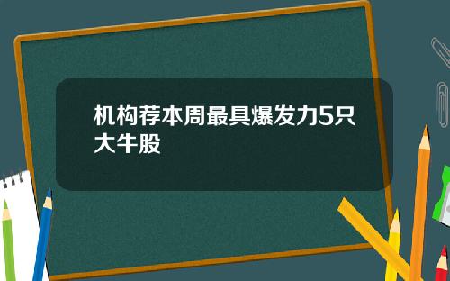 机构荐本周最具爆发力5只大牛股