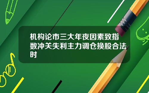 机构论市三大年夜因素致指数冲关失利主力调仓换股合法时