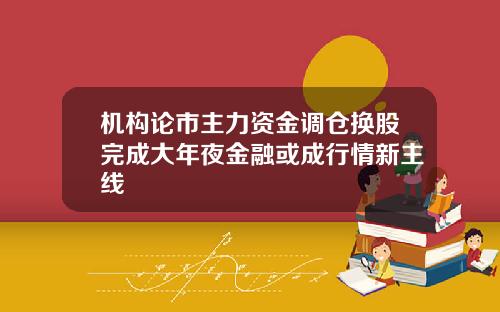 机构论市主力资金调仓换股完成大年夜金融或成行情新主线