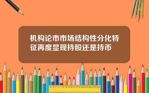 机构论市市场结构性分化特征再度显现持股还是持币