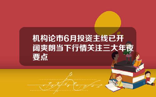 机构论市6月投资主线已开阔爽朗当下行情关注三大年夜要点