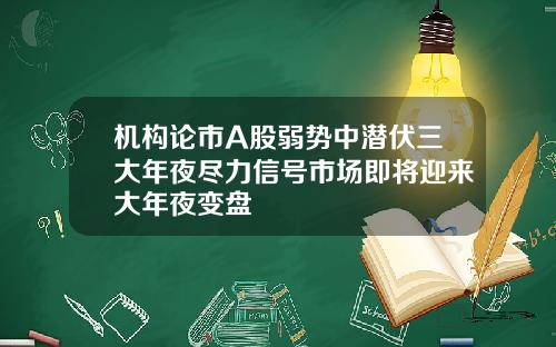 机构论市A股弱势中潜伏三大年夜尽力信号市场即将迎来大年夜变盘