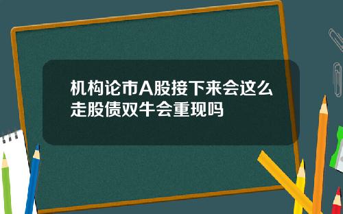 机构论市A股接下来会这么走股债双牛会重现吗