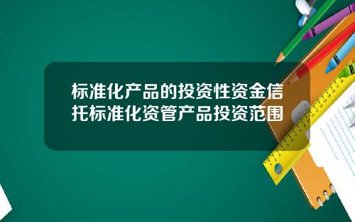 标准化产品的投资性资金信托标准化资管产品投资范围