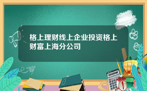 格上理财线上企业投资格上财富上海分公司