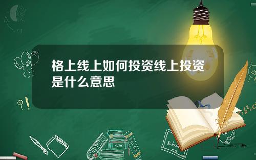 格上线上如何投资线上投资是什么意思