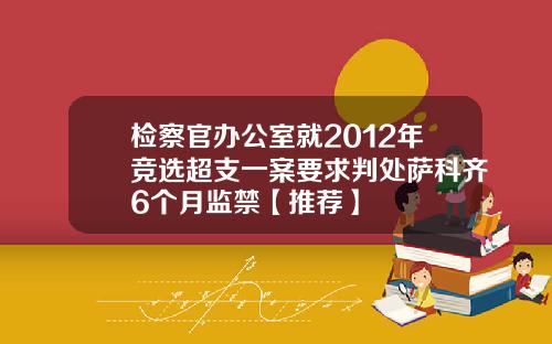 检察官办公室就2012年竞选超支一案要求判处萨科齐6个月监禁【推荐】